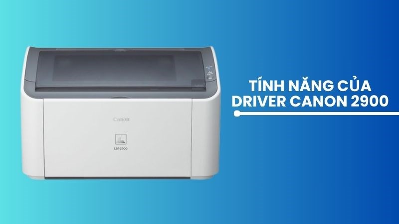 Driver Canon 2900 có nhiều tính năng khác nhau Driver Canon 2900 có nhiều tính năng khác nhau